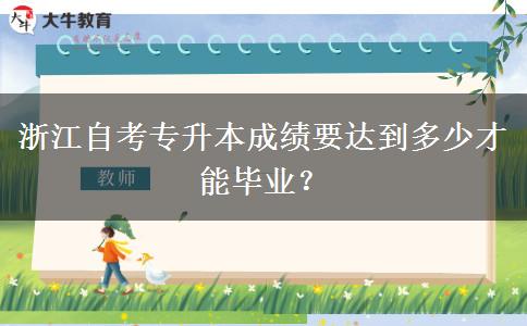 浙江自考专升本成绩要达到多少才能毕业？