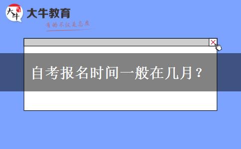 自考报名时间一般在几月？
