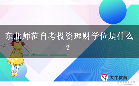 东北师范自考投资理财学位是什么？