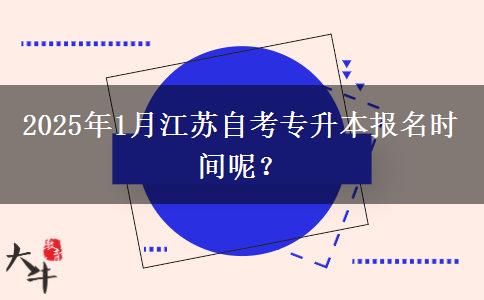 2025年1月江苏自考专升本报名时间呢？