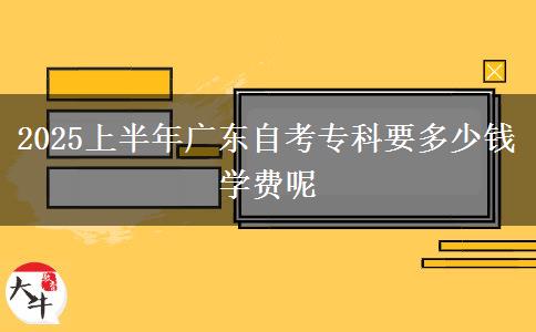 2025上半年广东自考专科要多少钱学费呢