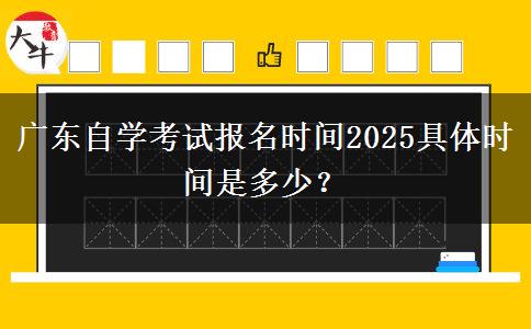 广东自学考试报名时间2025具体时间是多少？