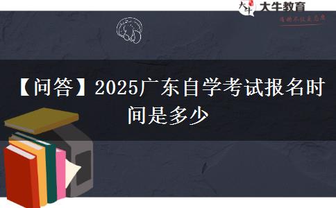 【问答】2025广东自学考试报名时间是多少