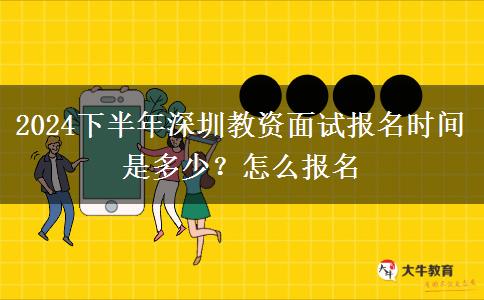 2024下半年深圳教资面试报名时间是多少？怎么报名