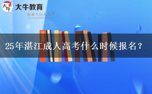 25年湛江成人高考什么时候报名？