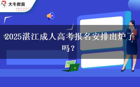 2025湛江成人高考报名安排出炉了吗？