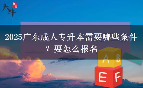 2025广东成人专升本需要哪些条件？要怎么报名