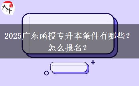 2025广东函授专升本条件有哪些？怎么报名？