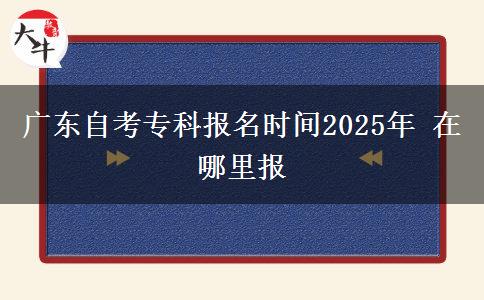 广东自考专科报名时间2025年 在哪里报