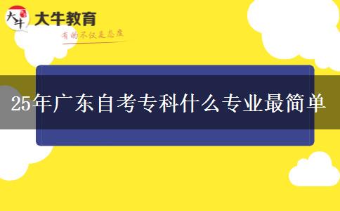 25年广东自考专科什么专业最简单