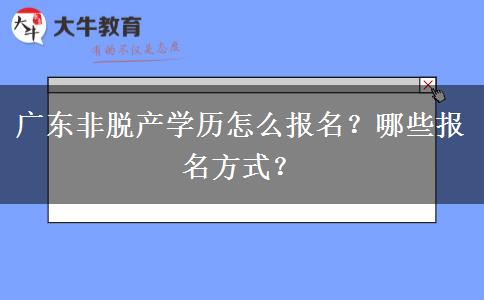 广东非脱产学历怎么报名？哪些报名方式？