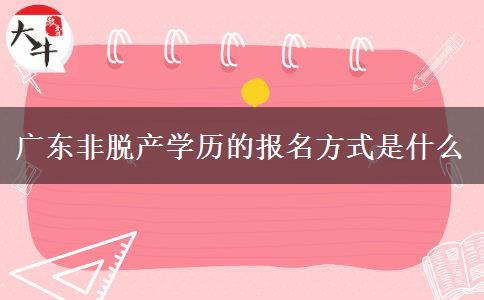 广东非脱产学历的报名方式是什么