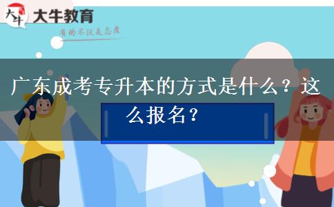 广东成考专升本的方式是什么？这么报名？