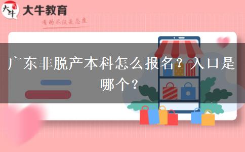 广东非脱产本科怎么报名？入口是哪个？