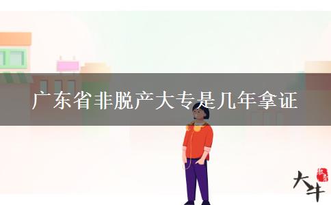 广东省非脱产大专是几年拿证