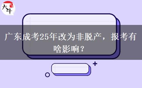 广东成考25年改为非脱产，报考有啥影响？