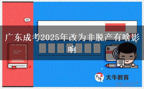 广东成考2025年改为非脱产有啥影响