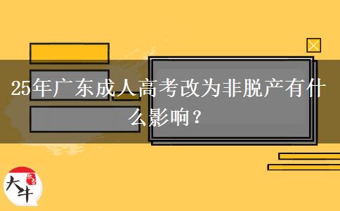 25年广东成人高考改为非脱产有什么影响？