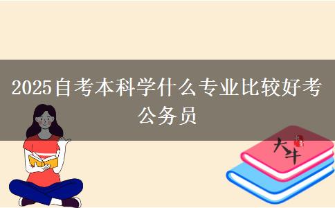 2025自考本科学什么专业比较好考公务员