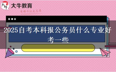 2025自考本科报公务员什么专业好考一些