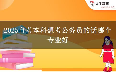 2025自考本科想考公务员的话哪个专业好