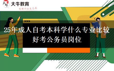 25年成人自考本科学什么专业比较好考公务员岗位