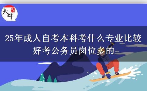 25年成人自考本科考什么专业比较好考公务员岗位多的