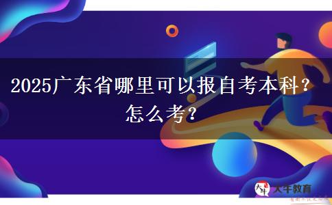 2025广东省哪里可以报自考本科？怎么考？