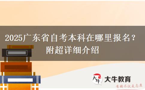 2025广东省自考本科在哪里报名？附超详细介绍