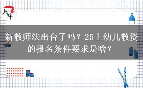 新教师法出台了吗？25上幼儿教资的报名条件要求是啥？