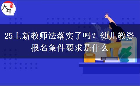 25上新教师法落实了吗？幼儿教资报名条件要求是什么