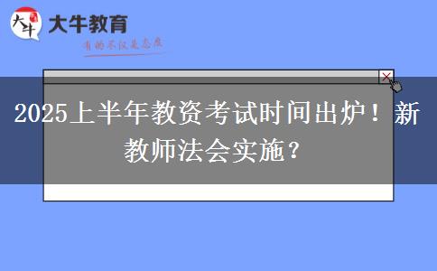 2025上半年教资考试时间出炉！新教师法会实施？