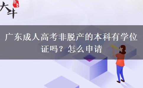 广东成人高考非脱产的本科有学位证吗？怎么申请