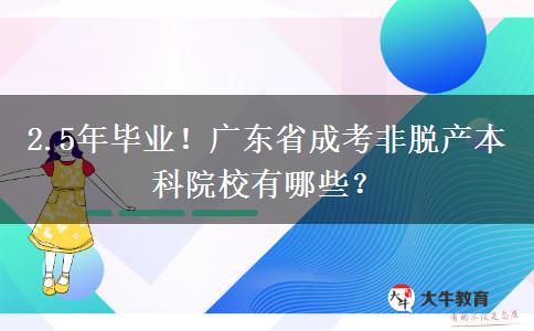 2.5年毕业！广东省成考非脱产本科院校有哪些？