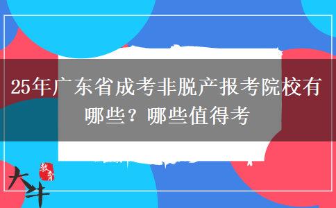 25年广东省成考非脱产报考院校有哪些？哪些值得考