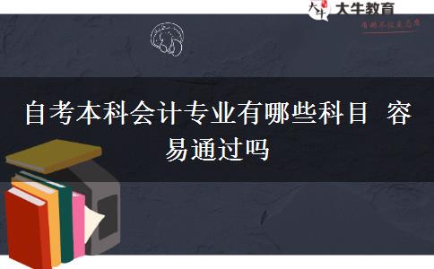 自考本科会计专业有哪些科目 容易通过吗