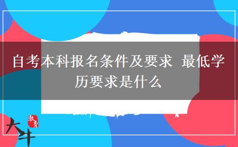 自考本科报名条件及要求 最低学历要求是什么