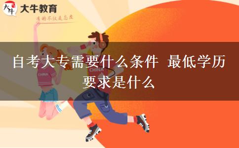 自考大专需要什么条件 最低学历要求是什么