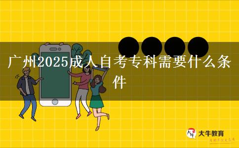 广州2025成人自考专科需要什么条件