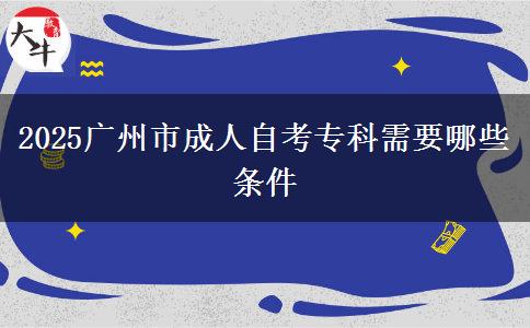 2025广州市成人自考专科需要哪些条件