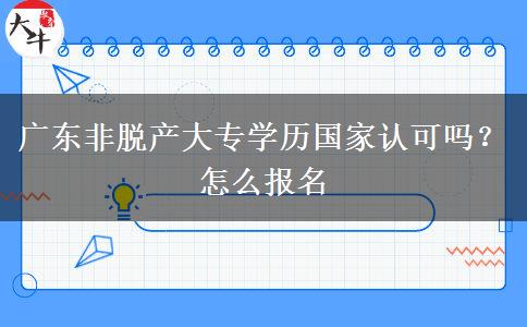 广东非脱产大专学历国家认可吗？怎么报名