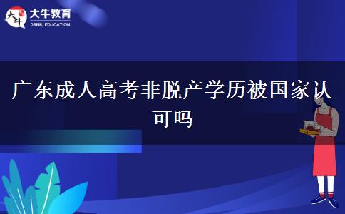 广东成人高考非脱产学历被国家认可吗