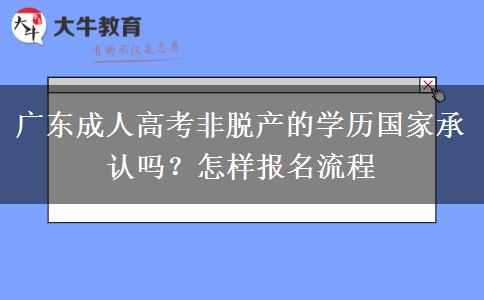 广东成人高考非脱产的学历国家承认吗？怎样报名流程