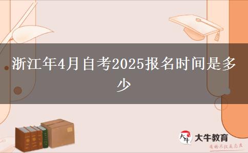 浙江年4月自考2025报名时间是多少