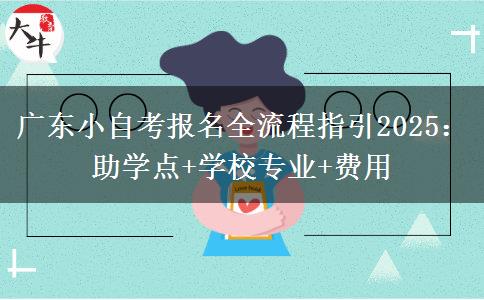 广东小自考报名全流程指引2025：助学点+学校专业+费用