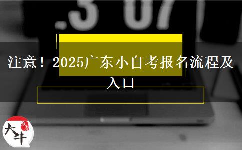 注意！2025广东小自考报名流程及入口