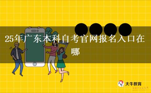 25年广东本科自考官网报名入口在哪