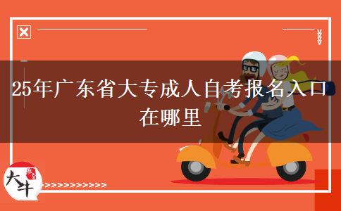 25年广东省大专成人自考报名入口在哪里