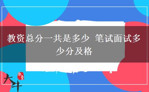 教资总分一共是多少 笔试面试多少分及格