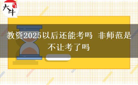 教资2025以后还能考吗 非师范是不让考了吗